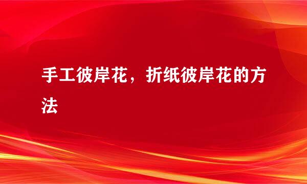 手工彼岸花，折纸彼岸花的方法