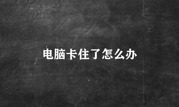 电脑卡住了怎么办