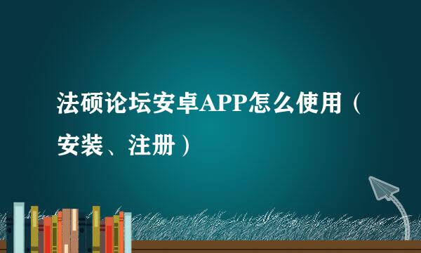 法硕论坛安卓APP怎么使用（安装、注册）