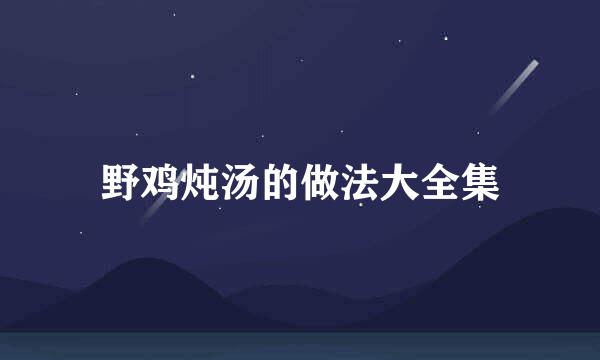 野鸡炖汤的做法大全集