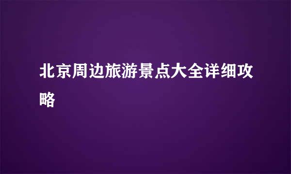 北京周边旅游景点大全详细攻略