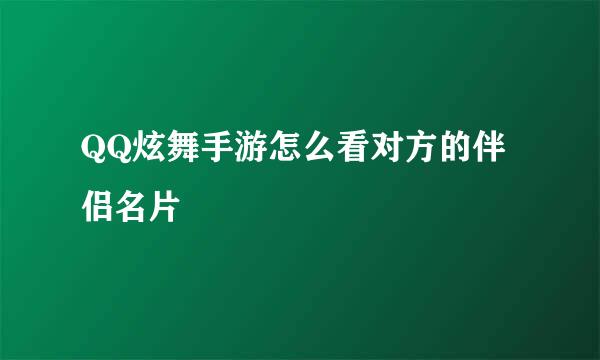QQ炫舞手游怎么看对方的伴侣名片