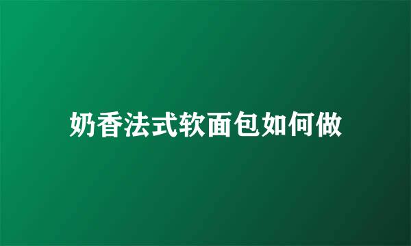 奶香法式软面包如何做