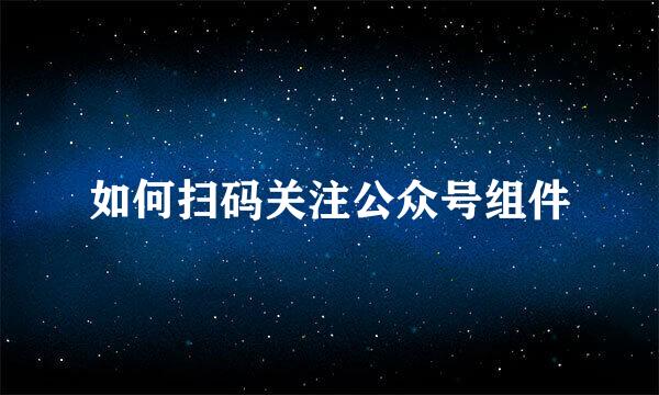 如何扫码关注公众号组件