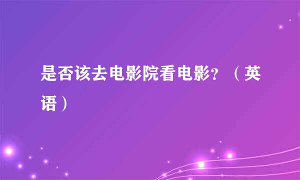 是否该去电影院看电影？（英语）