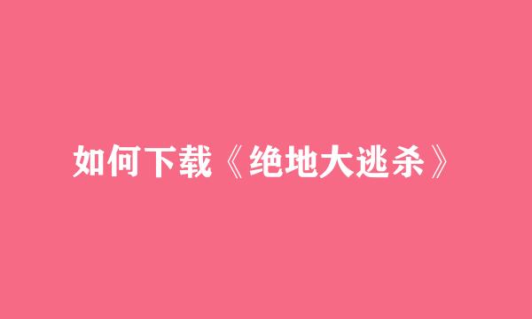 如何下载《绝地大逃杀》