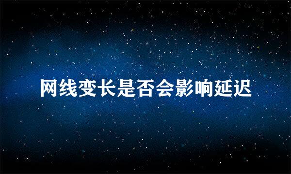 网线变长是否会影响延迟