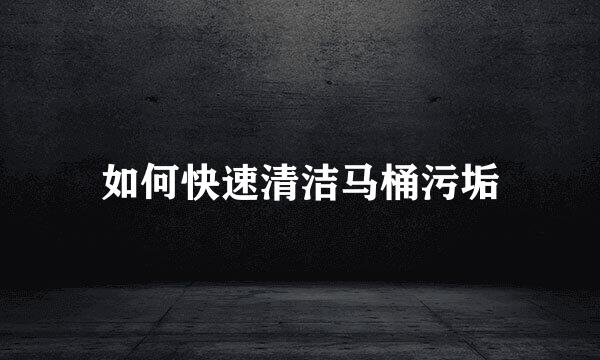 如何快速清洁马桶污垢