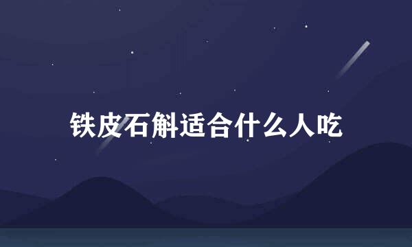 铁皮石斛适合什么人吃
