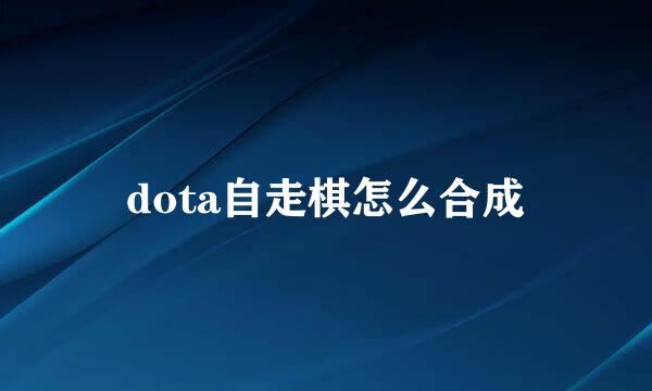 dota自走棋怎么合成