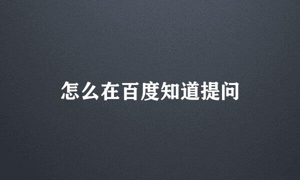 怎么在百度知道提问