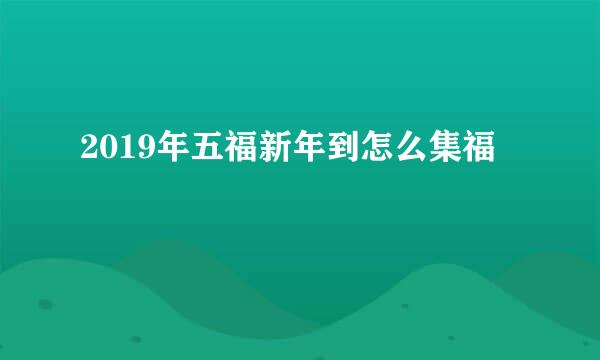 2019年五福新年到怎么集福
