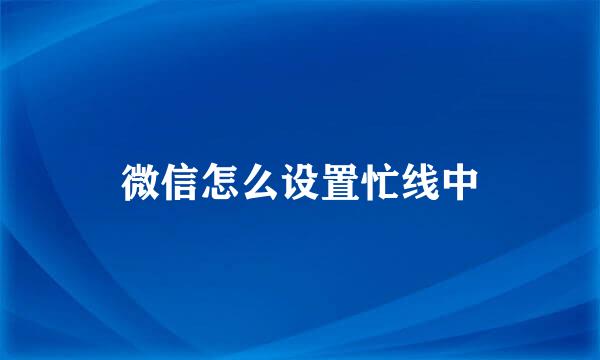 微信怎么设置忙线中