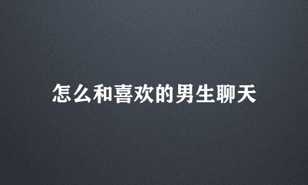怎么和喜欢的男生聊天