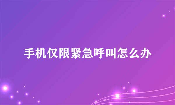 手机仅限紧急呼叫怎么办