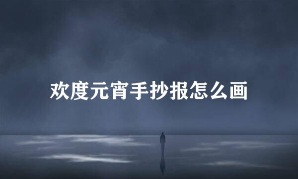 欢度元宵手抄报怎么画
