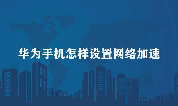华为手机怎样设置网络加速
