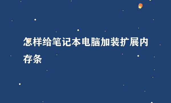 怎样给笔记本电脑加装扩展内存条