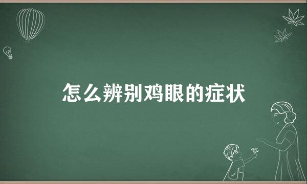 怎么辨别鸡眼的症状