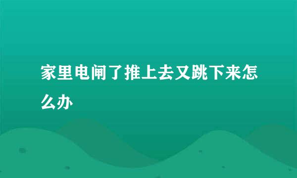 家里电闸了推上去又跳下来怎么办
