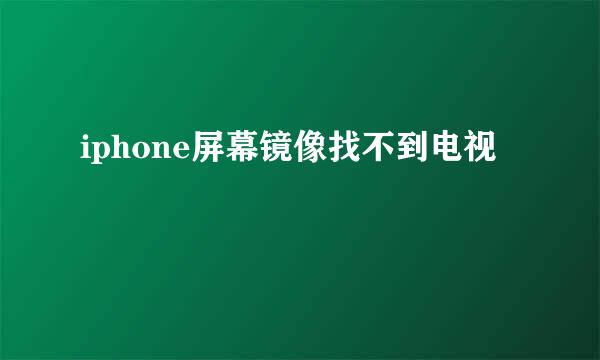 iphone屏幕镜像找不到电视
