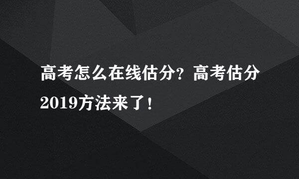 高考怎么在线估分？高考估分2019方法来了！