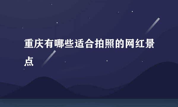 重庆有哪些适合拍照的网红景点