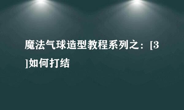 魔法气球造型教程系列之：[3]如何打结