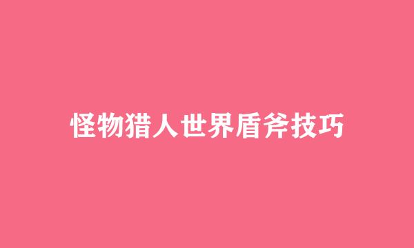 怪物猎人世界盾斧技巧