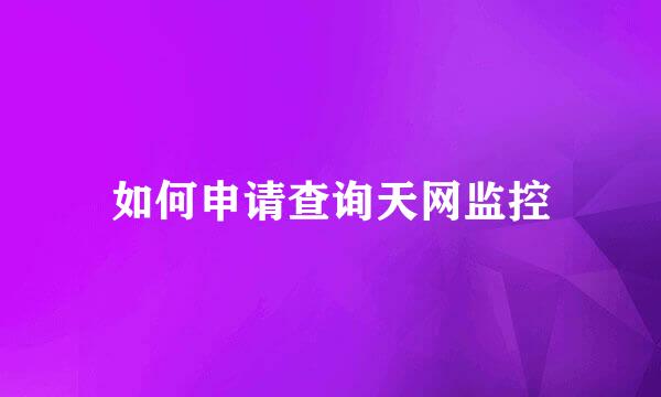 如何申请查询天网监控