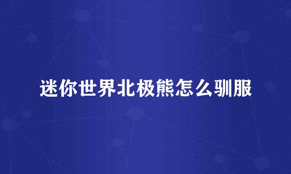 迷你世界北极熊怎么驯服