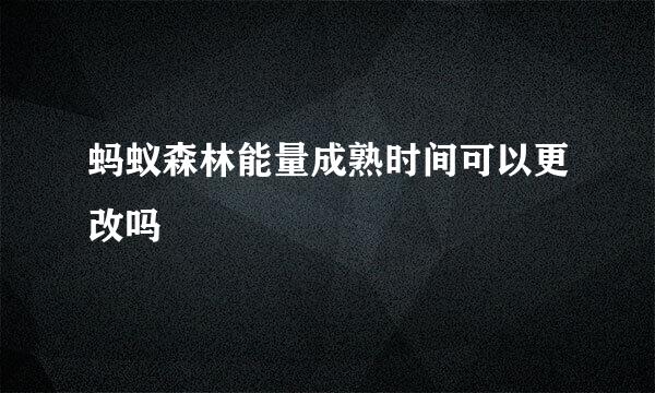 蚂蚁森林能量成熟时间可以更改吗