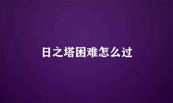 日之塔困难怎么过