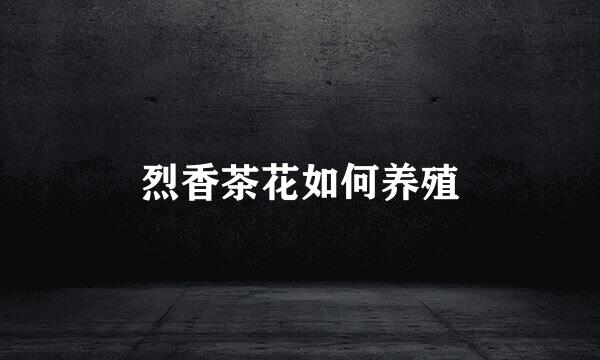 烈香茶花如何养殖