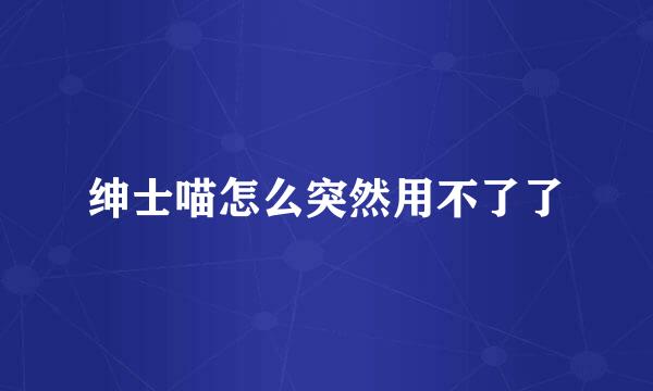 绅士喵怎么突然用不了了