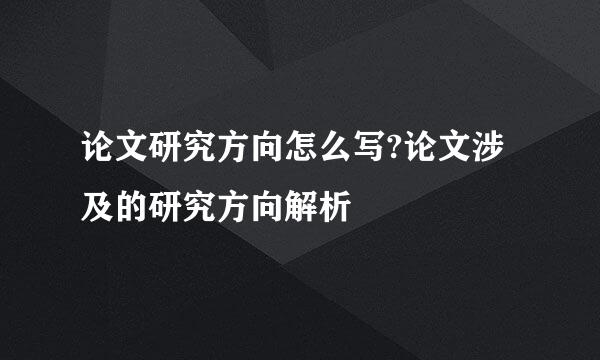 论文研究方向怎么写?论文涉及的研究方向解析