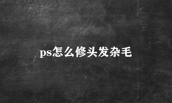 ps怎么修头发杂毛