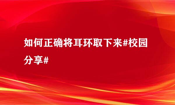 如何正确将耳环取下来#校园分享#