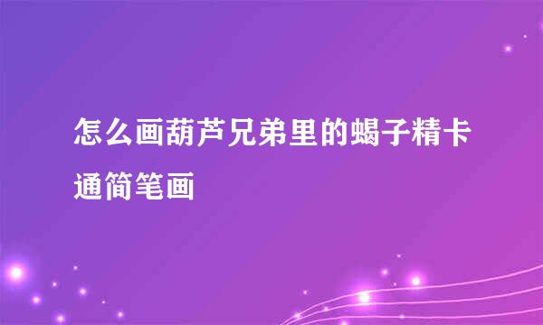 怎么画葫芦兄弟里的蝎子精卡通简笔画