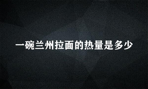 一碗兰州拉面的热量是多少