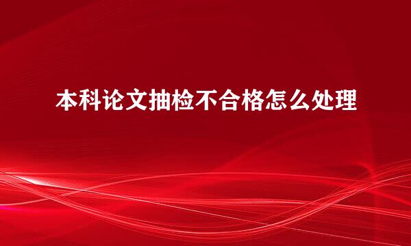 本科论文抽检不合格怎么处理