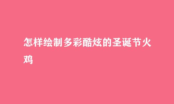 怎样绘制多彩酷炫的圣诞节火鸡