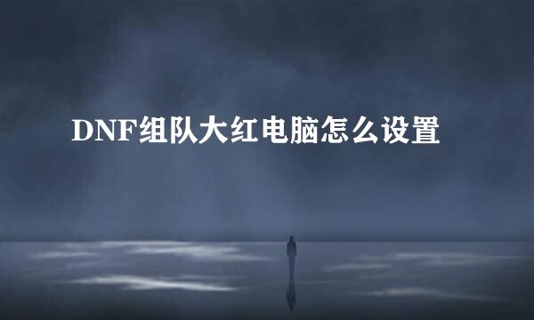 DNF组队大红电脑怎么设置
