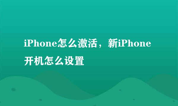 iPhone怎么激活，新iPhone开机怎么设置