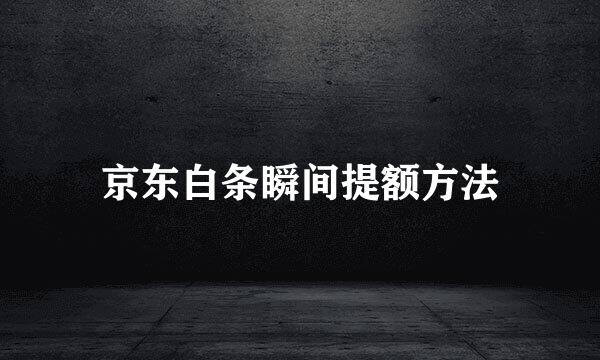 京东白条瞬间提额方法