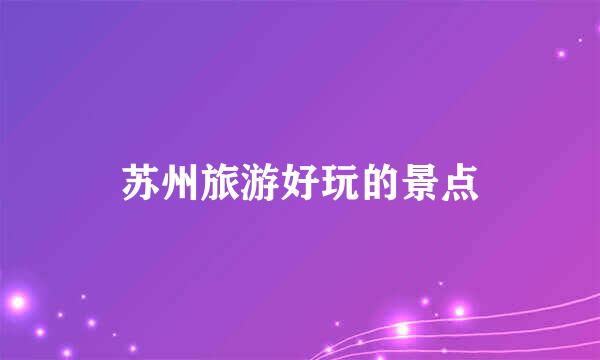 苏州旅游好玩的景点