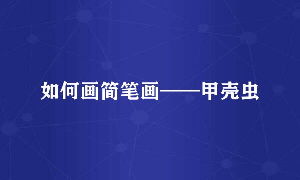 如何画简笔画——甲壳虫
