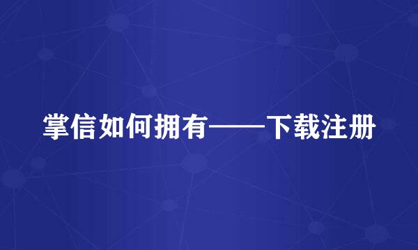 掌信如何拥有——下载注册