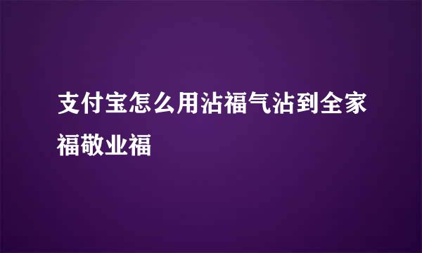 支付宝怎么用沾福气沾到全家福敬业福