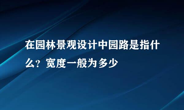在园林景观设计中园路是指什么？宽度一般为多少